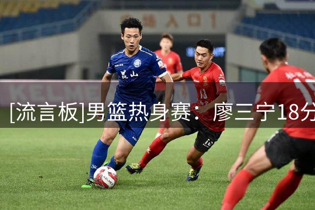 [流言板]男篮热身赛：廖三宁18分李弘权14分，中国74-63战胜格鲁吉亚